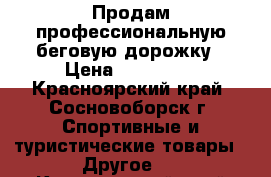 Продам профессиональную беговую дорожку › Цена ­ 150 000 - Красноярский край, Сосновоборск г. Спортивные и туристические товары » Другое   . Красноярский край,Сосновоборск г.